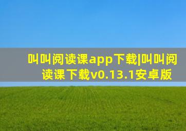 叫叫阅读课app下载|叫叫阅读课下载v0.13.1安卓版